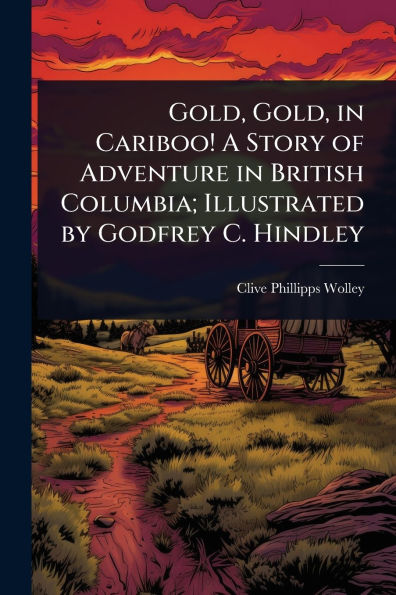 Gold, Cariboo! A Story of Adventure British Columbia; Illustrated by Godfrey C. Hindley