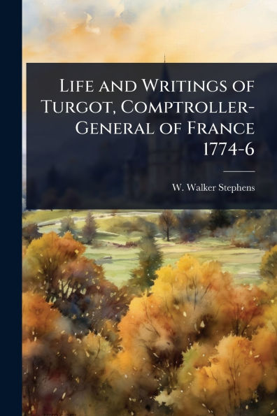 Life and Writings of Turgot, Comptroller-General France 1774-6