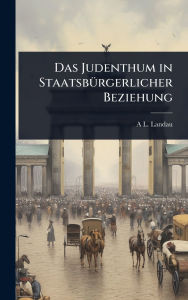 Title: Das Judenthum in Staatsbï¿½1/4rgerlicher Beziehung, Author: A L Landau