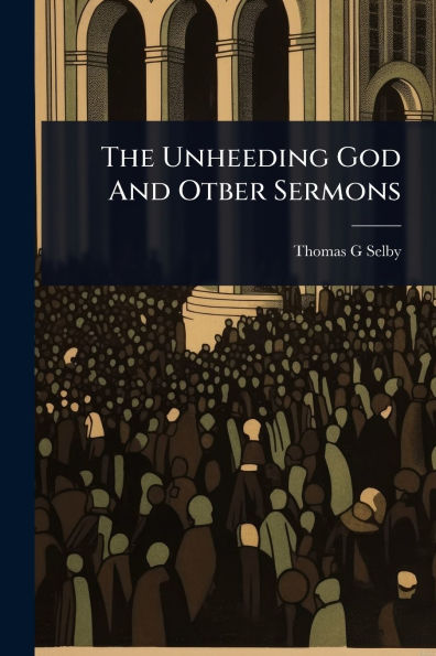 The Unheeding God And Otber Sermons