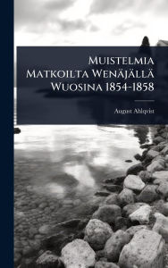 Title: Muistelmia Matkoilta Wenï¿½jï¿½llï¿½ Wuosina 1854-1858, Author: August Ahlqvist