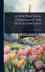 Title: A New Practical Grammar of the Dutch Language, Author: Franz Ahn