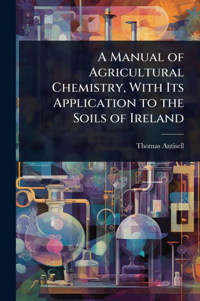 A Manual of Agricultural Chemistry, With Its Application to the Soils Ireland