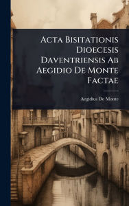 Title: Acta Bisitationis Dioecesis Daventriensis Ab Aegidio De Monte Factae, Author: Aegidius De Monte