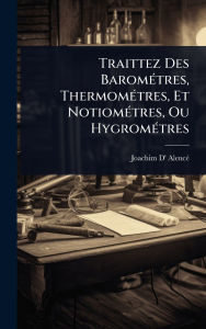 Title: Traittez Des Baromï¿½(c)tres, Thermomï¿½(c)tres, Et Notiomï¿½(c)tres, Ou Hygromï¿½(c)tres, Author: Joachim D' Alencï(c)