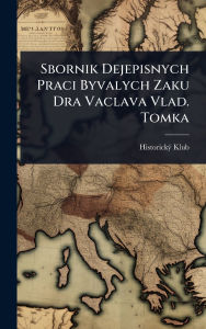Title: Sbornik Dejepisnych Praci Byvalych Zaku Dra Vaclava Vlad. Tomka, Author: Historickï1/2 Klub