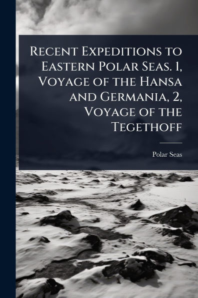 Recent Expeditions to Eastern Polar Seas. 1, Voyage of the Hansa and Germania, 2, Tegethoff