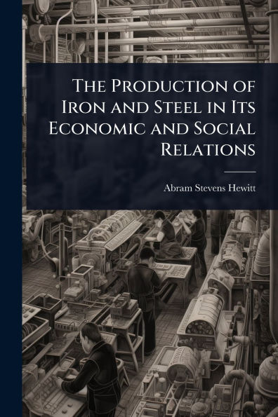 The Production of Iron and Steel Its Economic Social Relations