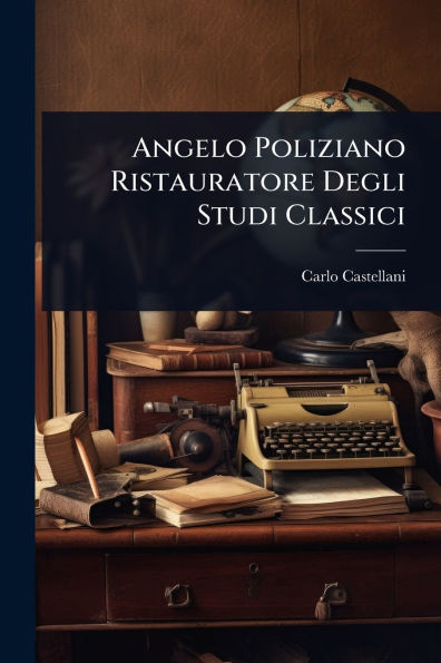 Angelo Poliziano Ristauratore Degli Studi Classici