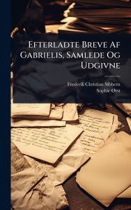 Title: Efterladte Breve Af Gabrielis, Samlede Og Udgivne, Author: Frederik Christian Sibbern