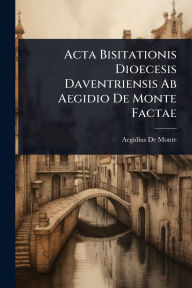 Title: Acta Bisitationis Dioecesis Daventriensis Ab Aegidio De Monte Factae, Author: Aegidius De Monte