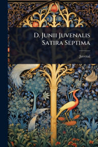 Title: D. Junii Juvenalis Satira Septima, Author: Juvenal