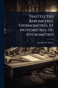 Title: Traittez Des Baromï¿½(c)tres, Thermomï¿½(c)tres, Et Notiomï¿½(c)tres, Ou Hygromï¿½(c)tres, Author: Joachim D' Alencï(c)