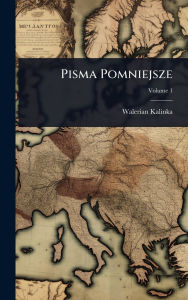 Title: Pisma Pomniejsze, Author: Walerian Kalinka