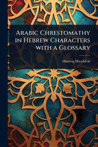 Title: Arabic Chrestomathy in Hebrew Characters with a Glossary, Author: Hartwig Hirschfeld
