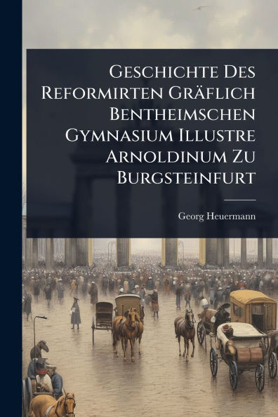 Geschichte Des Reformirten Gr�flich Bentheimschen Gymnasium Illustre Arnoldinum Zu Burgsteinfurt