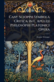 Title: Casp. Scioppii Symbola Critica in L. Apuleji Philosophi Platonici Opera, Author: Kaspar Schoppe
