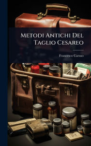 Title: Metodi Antichi Del Taglio Cesareo, Author: Francesco Caruso