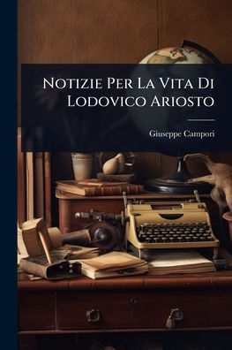 Notizie Per La Vita Di Lodovico Ariosto