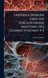 Title: Untersuchungen Uber Die Vergleichende Anatomie Des Gehirns, Volumes 4-5, Author: Ludwig Edinger