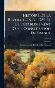 Title: Histoire De La Rï¿½(c)volution De 1789 Et De L'ï¿½(c)tablissement D'une Constitution En France, Author: Franïois-Marie-Pï(c)Richo Kerverseau