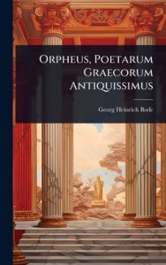 Title: Orpheus, Poetarum Graecorum Antiquissimus, Author: Georg Heinrich Bode