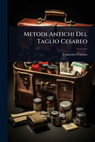 Title: Metodi Antichi Del Taglio Cesareo, Author: Francesco Caruso