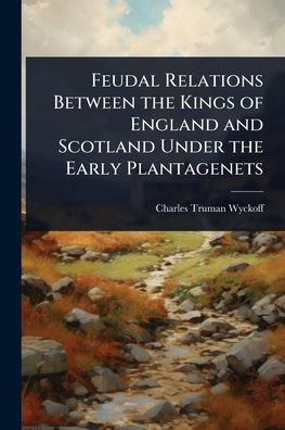 Feudal Relations Between the Kings of England and Scotland Under Early Plantagenets