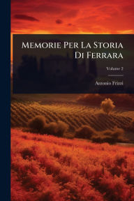 Title: Memorie Per La Storia Di Ferrara, Author: Antonio Frizzi
