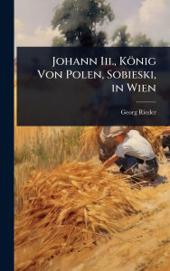 Title: Johann Iii., Kï¿½nig Von Polen, Sobieski, in Wien, Author: Georg Rieder