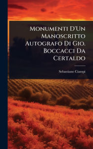 Title: Monumenti D'Un Manoscritto Autografo Di Gio. Boccacci Da Certaldo, Author: Sebastiano Ciampi