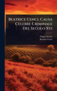 Title: Beatrice Cenci, Causa Celebre Criminale Del Secolo Xvi, Author: Filippo Scolari