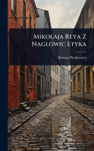 Title: Mikolaja Reya Z Naglowic Etyka, Author: Roman Plenkiewicz