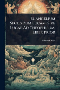 Title: Euangelium Secundum Lucam, Sive Lucae Ad Theophilum, Liber Prior, Author: Friedrich Blass