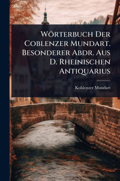 Wï¿½rterbuch Der Coblenzer Mundart. Besonderer Abdr. Aus D. Rheinischen Antiquarius