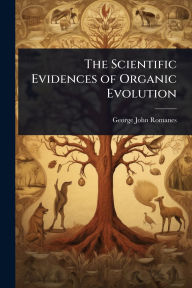 Title: The Scientific Evidences of Organic Evolution, Author: George John Romanes