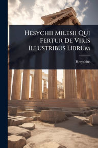Title: Hesychii Milesii Qui Fertur De Viris Illustribus Librum, Author: Hesychius