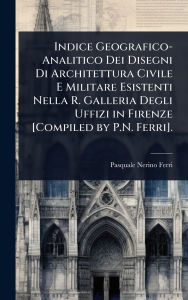 Title: Indice Geografico-Analitico Dei Disegni Di Architettura Civile E Militare Esistenti Nella R. Galleria Degli Uffizi in Firenze [Compiled by P.N. Ferri]., Author: Pasquale Nerino Ferri