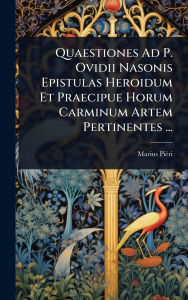 Title: Quaestiones Ad P. Ovidii Nasonis Epistulas Heroidum Et Praecipue Horum Carminum Artem Pertinentes ..., Author: Marius Piï(c)Ri