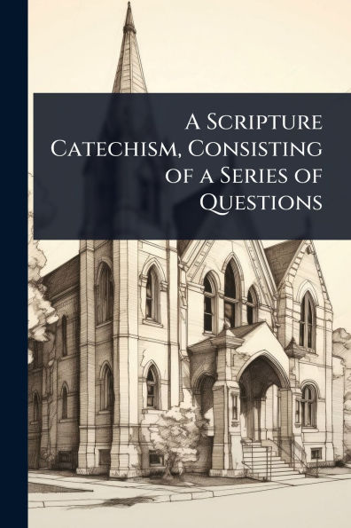 a Scripture Catechism, Consisting of Series Questions
