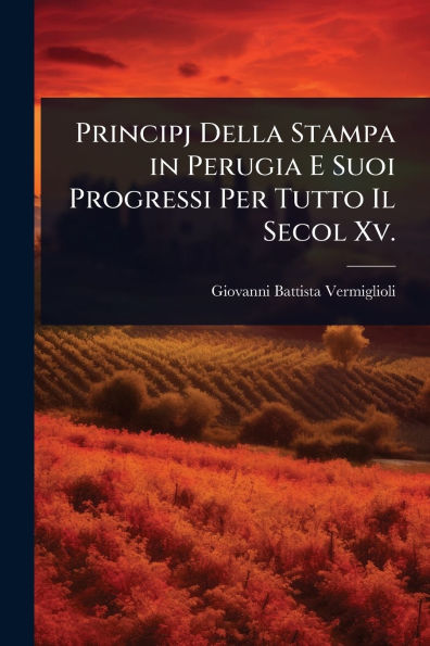 Principj Della Stampa Perugia E Suoi Progressi Per Tutto Il Secol Xv.