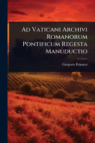 Title: Ad Vaticani Archivi Romanorum Pontificum Regesta Manuductio, Author: Gregorio Palmieri