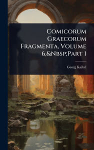 Title: Comicorum Graecorum Fragmenta, Volume 6, Part 1, Author: Georg Kaibel