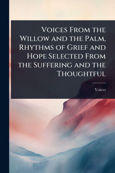 Voices From the Willow and the Palm, Rhythms of Grief and Hope Selected From the Suffering and the Thoughtful