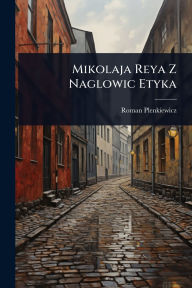 Title: Mikolaja Reya Z Naglowic Etyka, Author: Roman Plenkiewicz