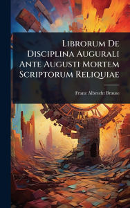 Title: Librorum De Disciplina Augurali Ante Augusti Mortem Scriptorum Reliquiae, Author: Franz Albrecht Brause