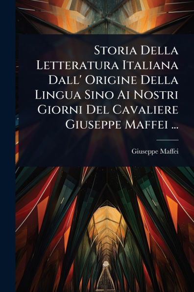 Storia Della Letteratura Italiana Dall' Origine Lingua Sino Ai Nostri Giorni Del Cavaliere Giuseppe Maffei ...