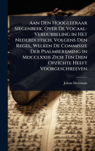 Title: Aan Den Hoogleeraar Siegenbeek, Over De Vocaal-Verdubbeling in Het Nederduitsch, Volgens Den Regel, Welken De Commissie Der Psalmberijming in Mdcclxxiii Zich Ten Dien Opzichte Heeft Voorgeschreeven, Author: Johan Meerman