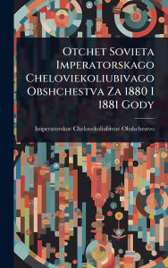 Title: Otchet Sovieta Imperatorskago Cheloviekoliubivago Obshchestva Za 1880 I 1881 Gody, Author: Imperatorskoe Chelovekol Obshchestvo
