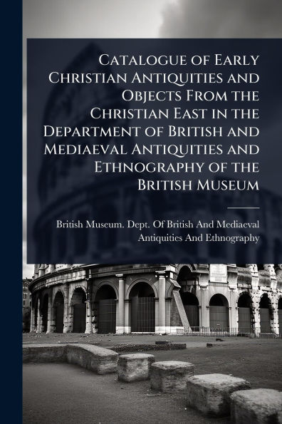 Catalogue of Early Christian Antiquities and Objects From the East Department British Mediaeval Ethnography Museum